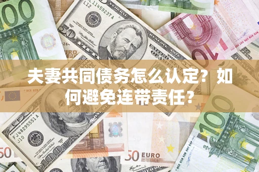 济南夫妻共同债务怎么认定？如何避免连带责任？