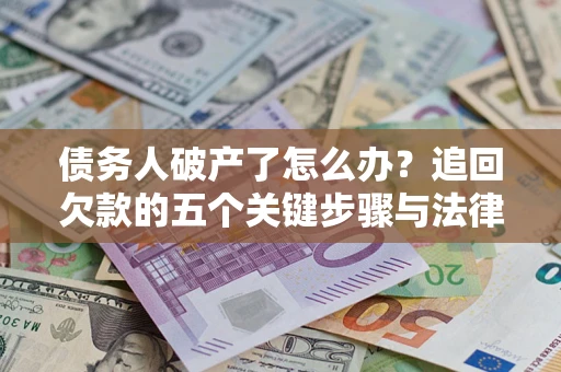 济南债务人破产了怎么办？追回欠款的五个关键步骤与法律策略