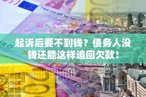 济南起诉后要不到钱？债务人没钱还能这样追回欠款！