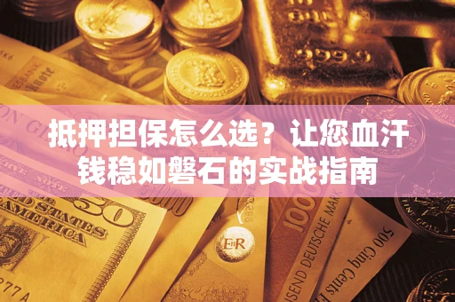 济南抵押担保怎么选？让您血汗钱稳如磐石的实战指南