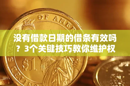 济南没有借款日期的借条有效吗？3个关键技巧教你维护权益