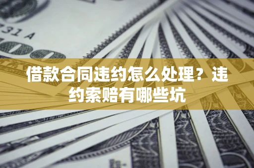 济南借款合同违约怎么处理？违约索赔有哪些坑