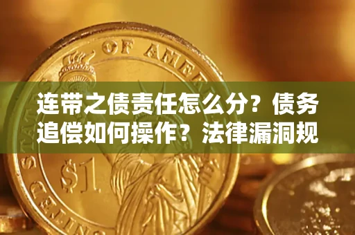济南连带之债责任怎么分？债务追偿如何操作？法律漏洞规避指南