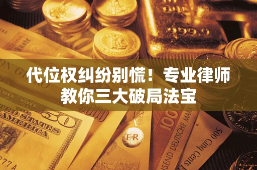 济南代位权纠纷别慌！专业律师教你三大破局法宝
