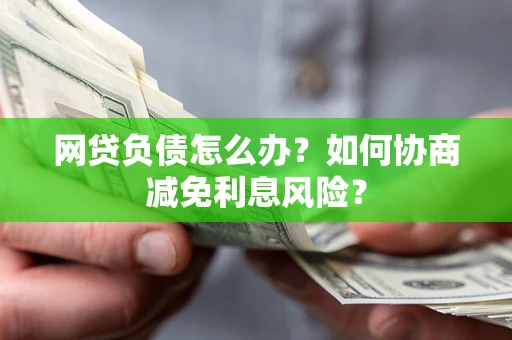 济南网贷负债怎么办？如何协商减免利息风险？