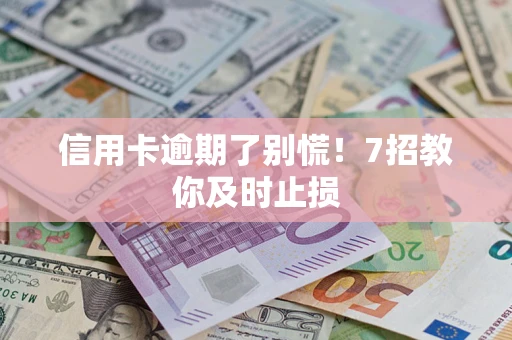 济南信用卡逾期了别慌！7招教你及时止损