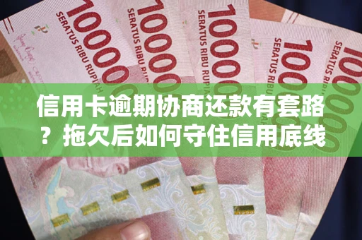 济南信用卡逾期协商还款有套路？拖欠后如何守住信用底线？