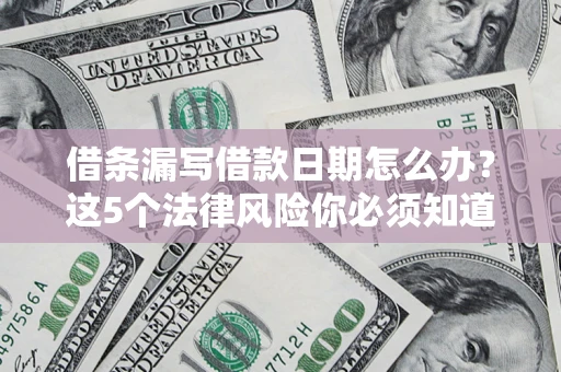 济南借条漏写借款日期怎么办？这5个法律风险你必须知道