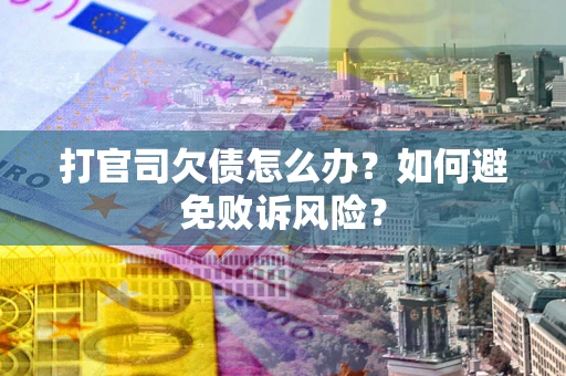 济南打官司欠债怎么办？如何避免败诉风险？