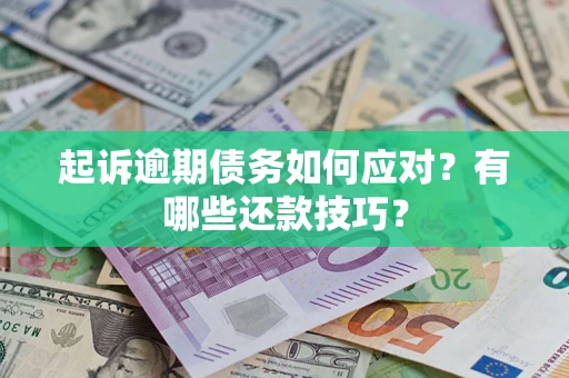 济南起诉逾期债务如何应对？有哪些还款技巧？