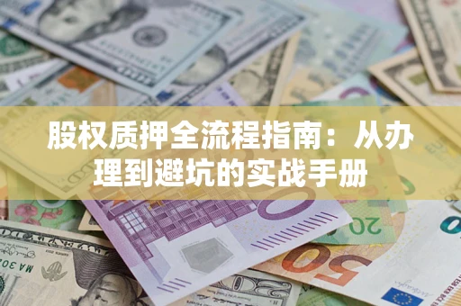 济南股权质押全流程指南：从办理到避坑的实战手册