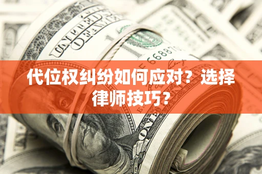 济南代位权纠纷如何应对？选择律师技巧？