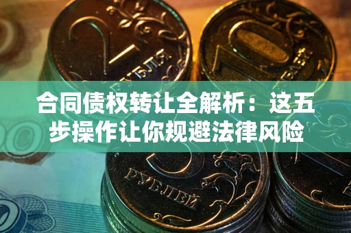 济南合同债权转让全解析：这五步操作让你规避法律风险