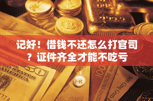 济南记好！借钱不还怎么打官司？证件齐全才能不吃亏