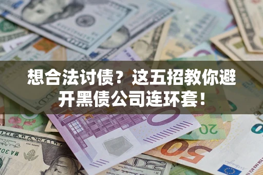 济南想合法讨债？这五招教你避开黑债公司连环套！