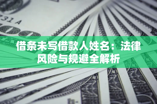 济南借条未写借款人姓名：法律风险与规避全解析