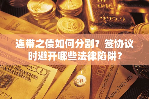 济南连带之债如何分割？签协议时避开哪些法律陷阱？