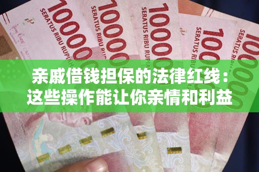 济南亲戚借钱担保的法律红线：这些操作能让你亲情和利益两不误