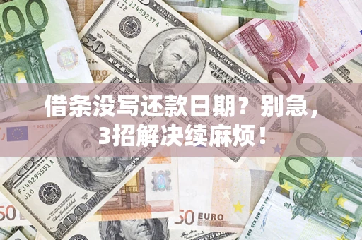 济南借条没写还款日期？别急，3招解决续麻烦！