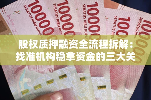 济南股权质押融资全流程拆解：找准机构稳拿资金的三大关键