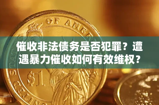 济南催收非法债务是否犯罪?遭遇暴力催收如何有效维权? 济南催收非法债务是否犯罪?遭遇暴力催收如何有效维权?