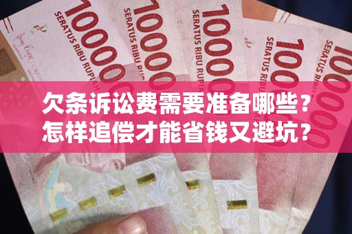 济南欠条诉讼费需要准备哪些？怎样追偿才能省钱又避坑？