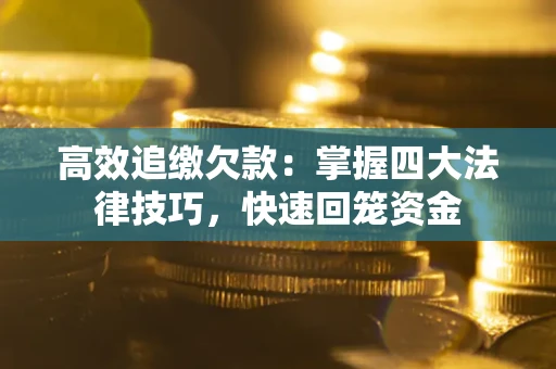 济南高效追缴欠款：掌握四大法律技巧，快速回笼资金