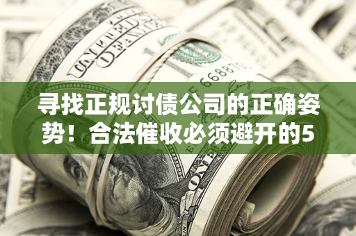 济南寻找正规讨债公司的正确姿势！合法催收必须避开的5大雷区