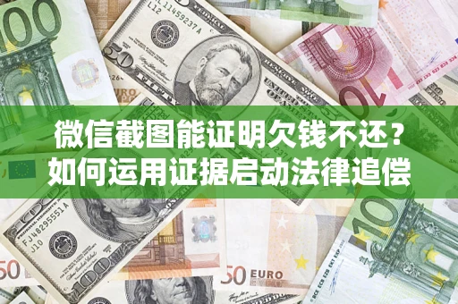 济南微信截图能证明欠钱不还？如何运用证据启动法律追偿程序？