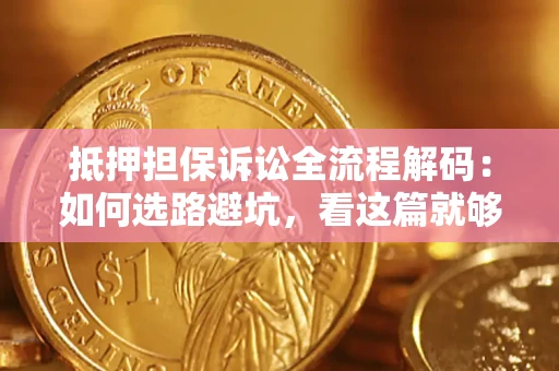 济南抵押担保诉讼全流程解码：如何选路避坑，看这篇就够了