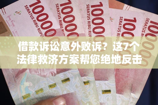 济南借款诉讼意外败诉？这7个法律救济方案帮您绝地反击！