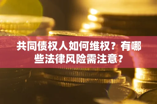 济南共同债权人如何维权？有哪些法律风险需注意？