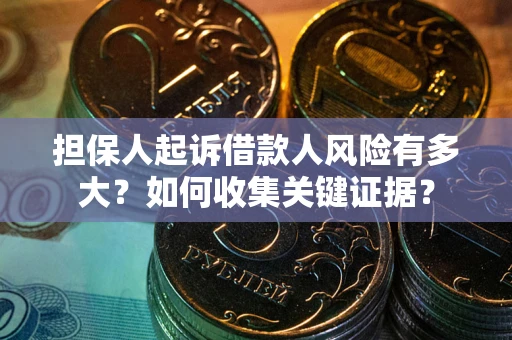 济南担保人起诉借款人风险有多大？如何收集关键证据？