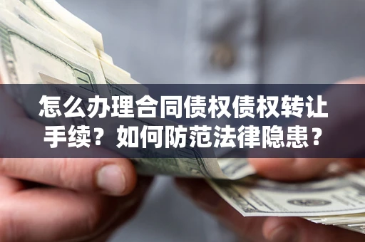 济南怎么办理合同债权债权转让手续？如何防范法律隐患？