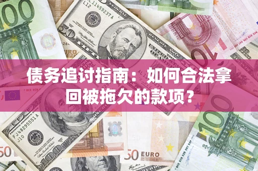 济南债务追讨指南：如何合法拿回被拖欠的款项？