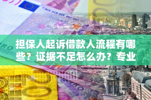 济南担保人起诉借款人流程有哪些？证据不足怎么办？专业律师解答