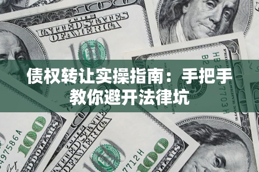 济南债权转让实操指南：手把手教你避开法律坑