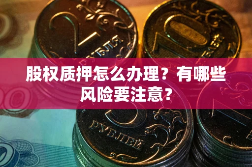 济南股权质押怎么办理？有哪些风险要注意？