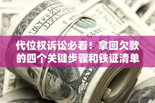 济南代位权诉讼必看!拿回欠款的四个关键步骤和铁证清单 济南代位权诉讼必看!拿回欠款的四个关键步骤和铁证清单