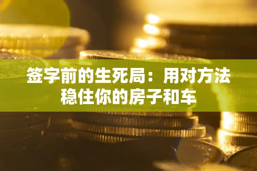 济南签字前的生死局：用对方法稳住你的房子和车