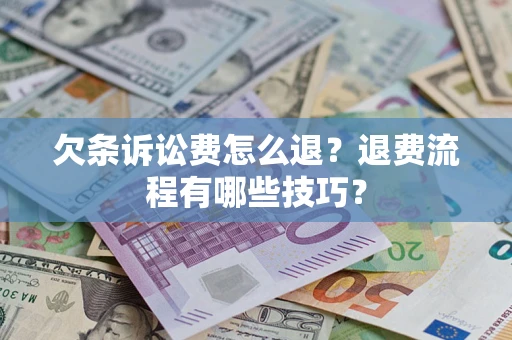 济南欠条诉讼费怎么退？退费流程有哪些技巧？