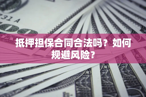 济南抵押担保合同合法吗？如何规避风险？