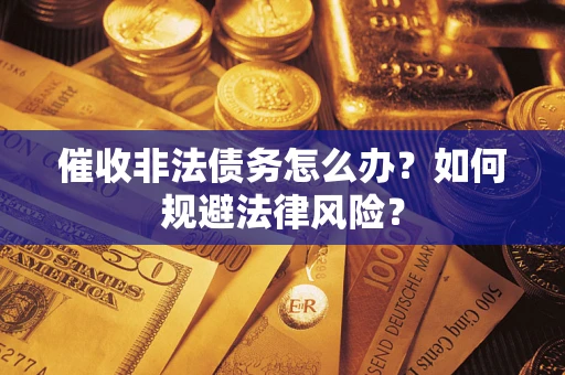 济南催收非法债务怎么办？如何规避法律风险？