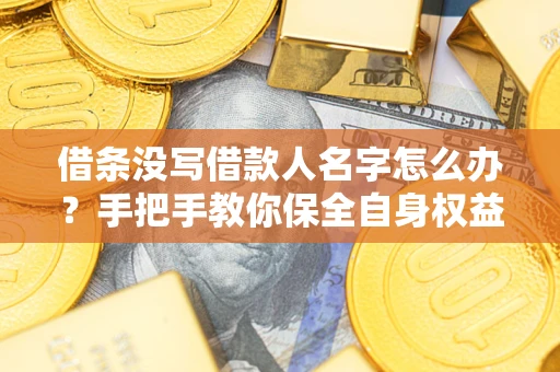 济南借条没写借款人名字怎么办？手把手教你保全自身权益