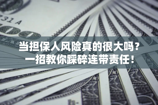 济南当担保人风险真的很大吗？一招教你踩碎连带责任！