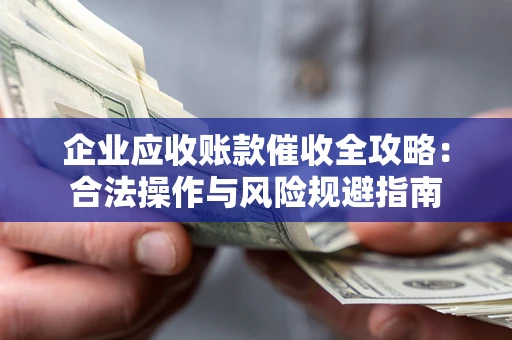 济南企业应收账款催收全攻略：合法操作与风险规避指南