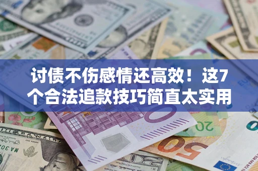 济南讨债不伤感情还高效！这7个合法追款技巧简直太实用