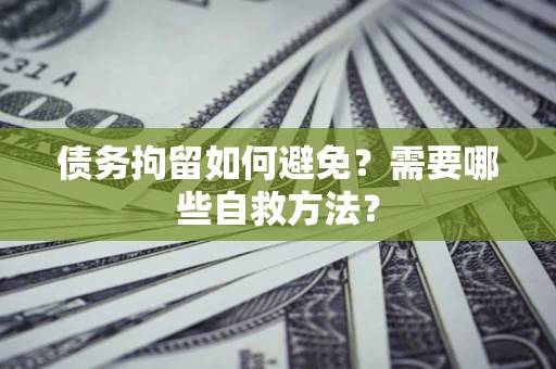 济南债务拘留如何避免？需要哪些自救方法？