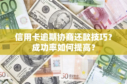 济南信用卡逾期协商还款技巧？成功率如何提高？