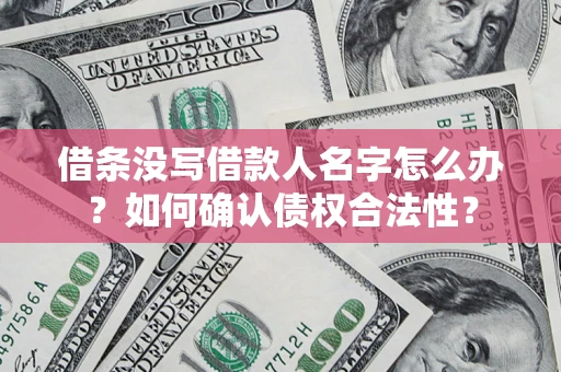济南借条没写借款人名字怎么办？如何确认债权合法性？